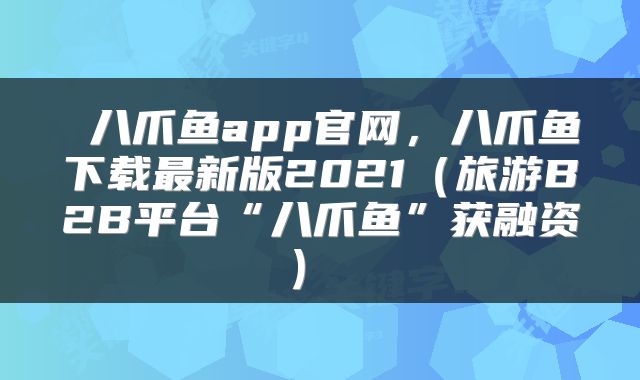 八爪鱼app官网,八爪鱼下载最新版2021(旅游B2B平台“八爪鱼”获融资)