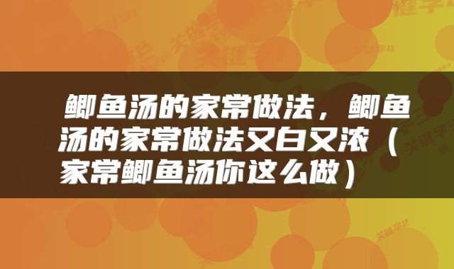  鲫鱼汤的家常做法，鲫鱼汤的家常做法又白又浓（家常鲫鱼汤你这么做） 