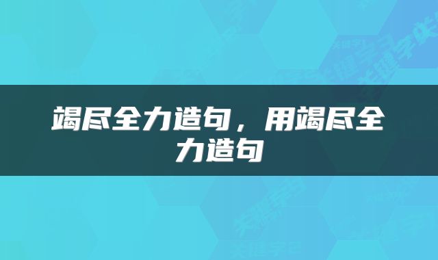 竭尽全力造句，用竭尽全力造句