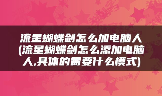 流星蝴蝶剑怎么加电脑人(流星蝴蝶剑怎么添加电脑人,具体的需要什么模式)