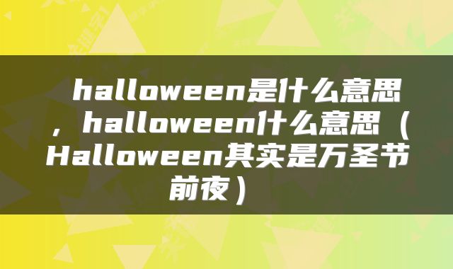 halloween是什么意思,halloween什么意思(Halloween其实是万圣节前夜)
