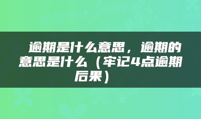 逾期是什么意思,逾期的意思是什么(牢记4点逾期后果)