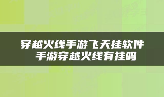 穿越火线手游飞天挂软件 手游穿越火线有挂吗