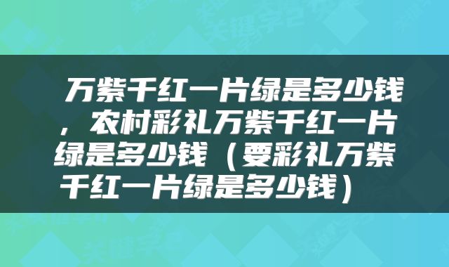  万紫千红一片绿是多少钱，农村彩礼万紫千红一片绿是多少钱（要彩礼万紫千红一片绿是多少钱） 