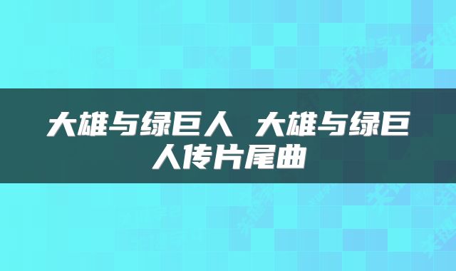 大雄与绿巨人 大雄与绿巨人传片尾曲