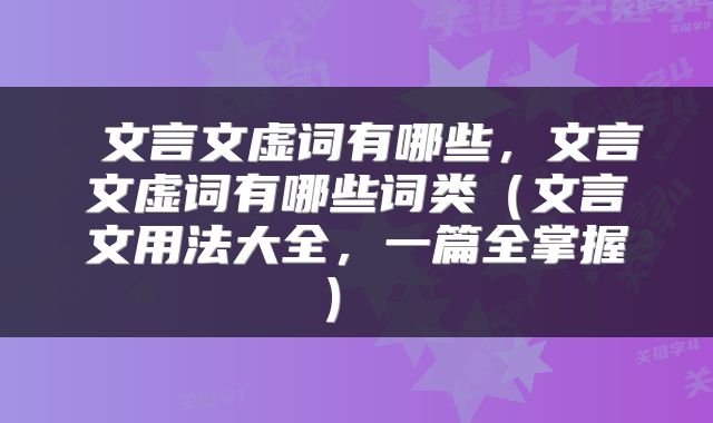 文言文虚词有哪些,文言文虚词有哪些词类(文言文用法大全,一篇全掌握)