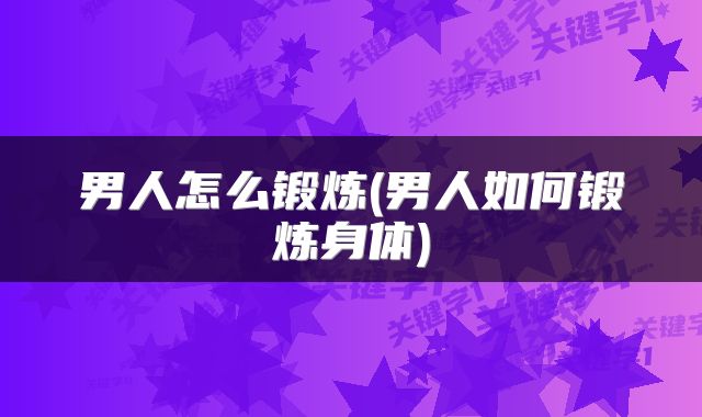 男人怎么锻炼(男人如何锻炼身体)