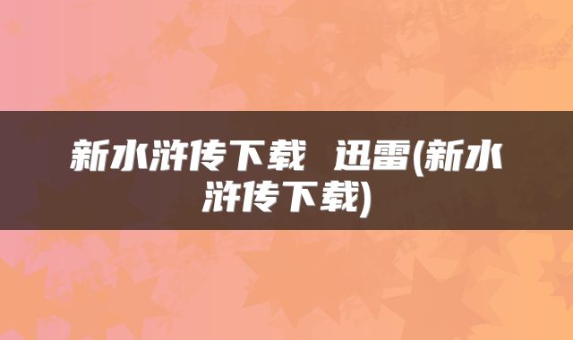 新水浒传下载 迅雷(新水浒传下载)