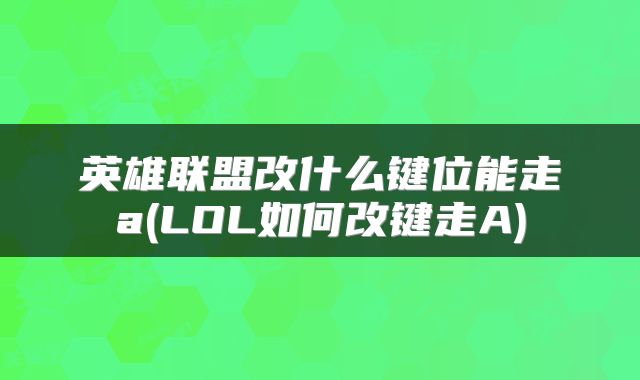 英雄联盟改什么键位能走a(LOL如何改键走A)