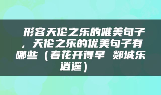 形容天伦之乐的唯美句子,天伦之乐的优美句子有哪些(春花开得早 郯城乐逍遥)