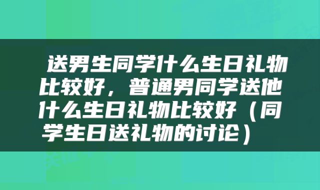  送男生同学什么生日礼物比较好，普通男同学送他什么生日礼物比较好（同学生日送礼物的讨论） 