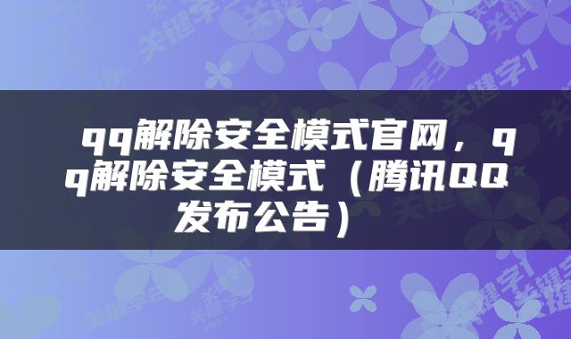  qq解除安全模式官网，qq解除安全模式（腾讯QQ发布公告） 