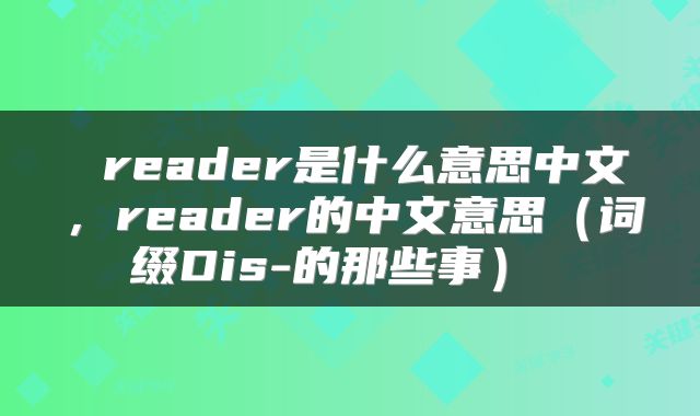 reader是什么意思中文,reader的中文意思(词缀Dis-的那些事)