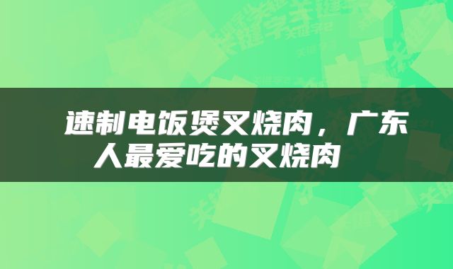 速制电饭煲叉烧肉，广东人最爱吃的叉烧肉 