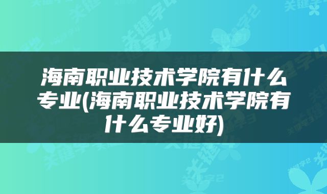 海南职业技术学院有什么专业(海南职业技术学院有什么专业好)