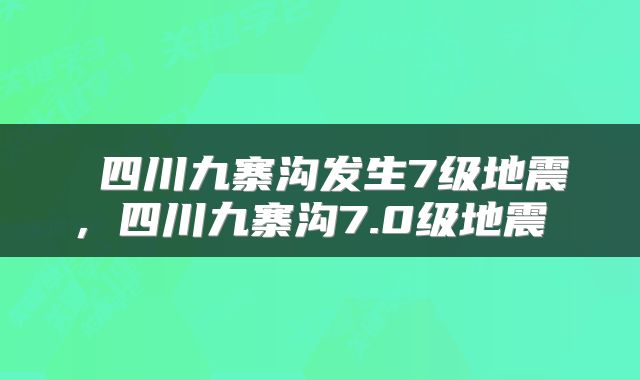四川九寨沟发生7级地震,四川九寨沟7.0级地震