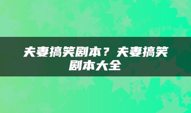 夫妻搞笑剧本？夫妻搞笑剧本大全