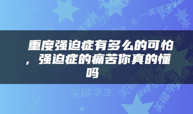  重度强迫症有多么的可怕，强迫症的痛苦你真的懂吗 