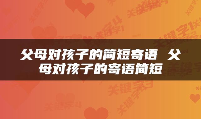 父母对孩子的简短寄语 父母对孩子的寄语简短