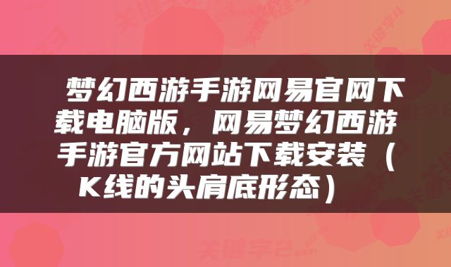  梦幻西游手游网易官网下载电脑版，网易梦幻西游手游官方网站下载安装（K线的头肩底形态） 