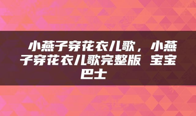  小燕子穿花衣儿歌，小燕子穿花衣儿歌完整版 宝宝巴士 