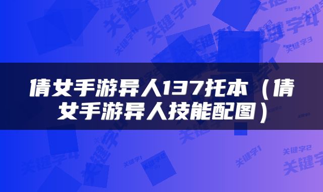 倩女手游异人137托本（倩女手游异人技能配图）