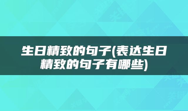 生日精致的句子(表达生日精致的句子有哪些)