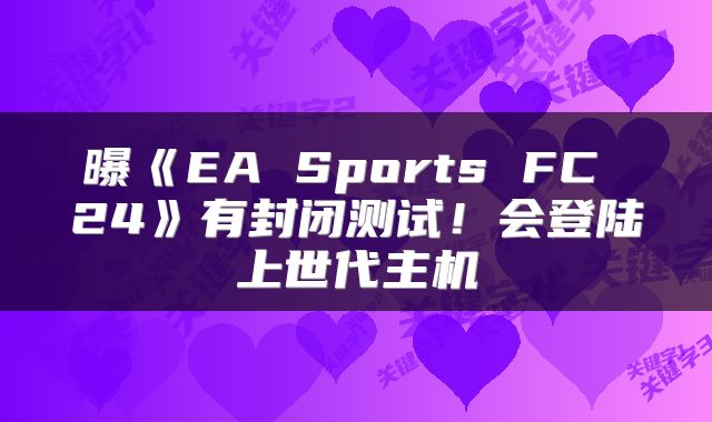 曝《EA Sports FC 24》有封闭测试!会登陆上世代主机
