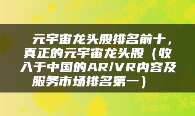  元宇宙龙头股排名前十，真正的元宇宙龙头股（收入于中国的AR/VR内容及服务市场排名第一） 