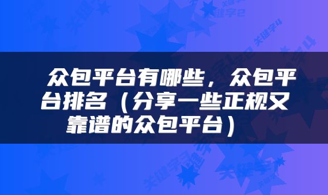 众包平台有哪些,众包平台排名(分享一些正规又靠谱的众包平台)