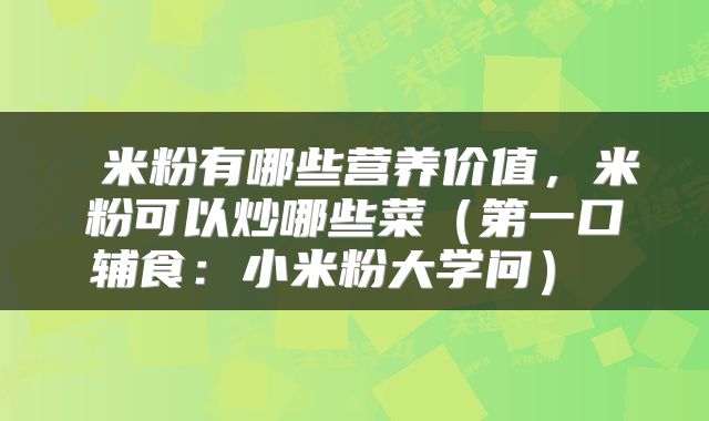 米粉有哪些营养价值,米粉可以炒哪些菜(第一口辅食:小米粉大学问)