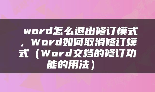 word怎么退出修订模式,Word如何取消修订模式(Word文档的修订功能的用法)