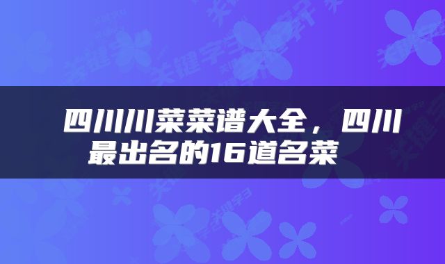 四川川菜菜谱大全,四川最出名的16道名菜