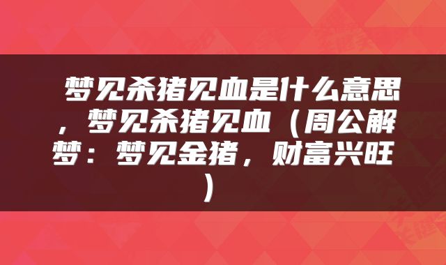  梦见杀猪见血是什么意思，梦见杀猪见血（周公解梦：梦见金猪，财富兴旺） 