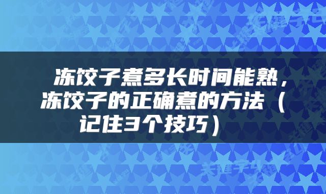 冻饺子煮多长时间能熟,冻饺子的正确煮的方法(记住3个技巧)