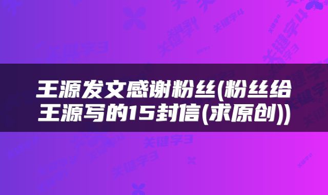 王源发文感谢粉丝(粉丝给王源写的15封信(求原创))