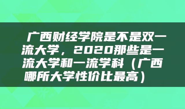  广西财经学院是不是双一流大学，2020那些是一流大学和一流学科（广西哪所大学性价比最高） 