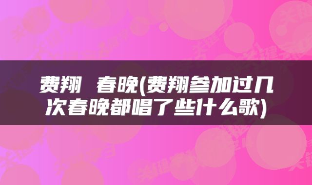 费翔 春晚(费翔参加过几次春晚都唱了些什么歌)
