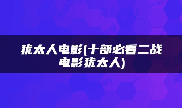 犹太人电影(十部必看二战电影犹太人)