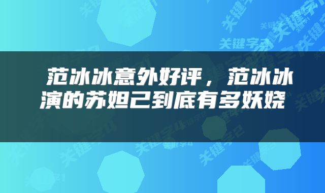 范冰冰意外好评,范冰冰演的苏妲己到底有多妖娆