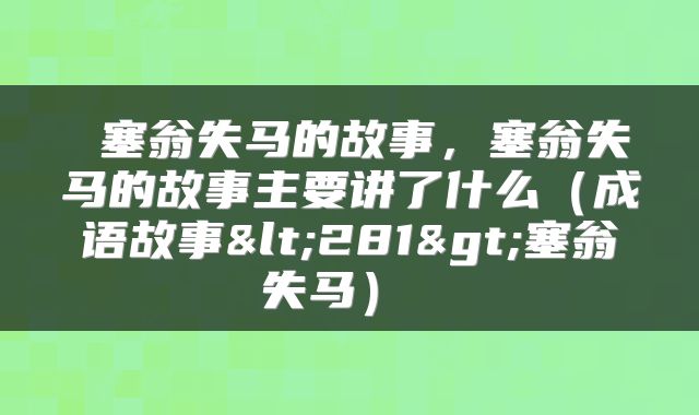 塞翁失马的故事,塞翁失马的故事主要讲了什么(成语故事<281>塞翁失马)