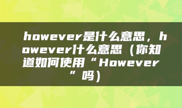  however是什么意思，however什么意思（你知道如何使用“However”吗） 