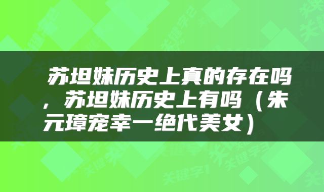  苏坦妹历史上真的存在吗，苏坦妹历史上有吗（朱元璋宠幸一绝代美女） 