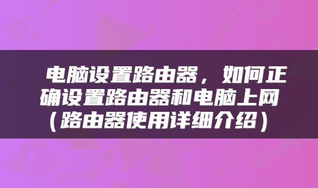 电脑设置路由器,如何正确设置路由器和电脑上网(路由器使用详细介绍)