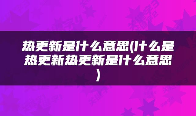 热更新是什么意思(什么是热更新热更新是什么意思)