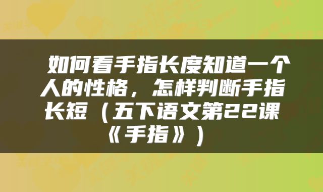 如何看手指长度知道一个人的性格,怎样判断手指长短(五下语文第22课《手指》)