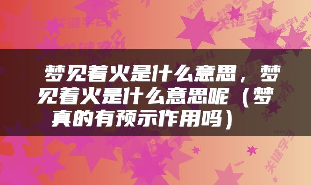  梦见着火是什么意思，梦见着火是什么意思呢（梦真的有预示作用吗） 
