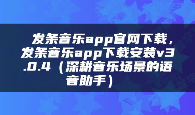  发条音乐app官网下载，发条音乐app下载安装v3.0.4（深耕音乐场景的语音助手） 