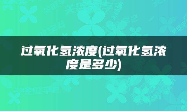 过氧化氢浓度(过氧化氢浓度是多少)