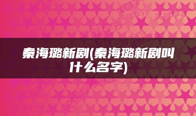 秦海璐新剧(秦海璐新剧叫什么名字)